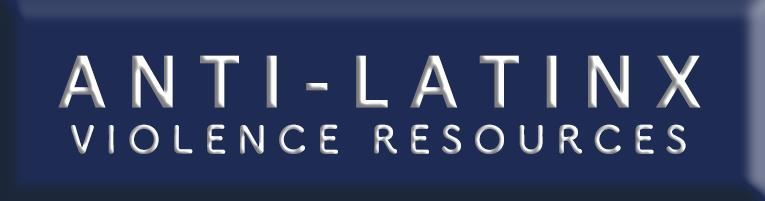 ANTI-LATINX VIOLENCE RESOURCE PAGE 